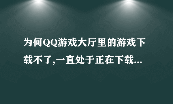 为何QQ游戏大厅里的游戏下载不了,一直处于正在下载中,请稍候?