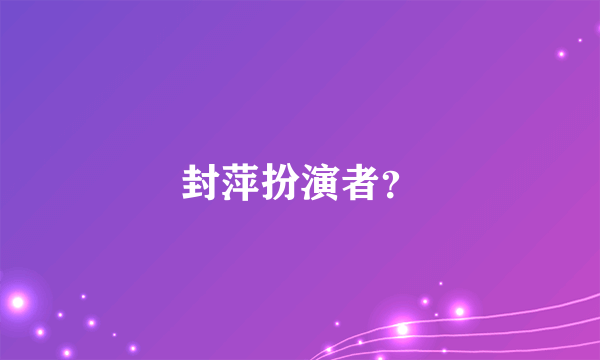 封萍扮演者？