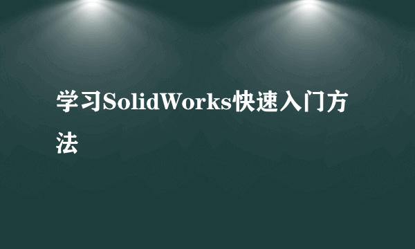 学习SolidWorks快速入门方法