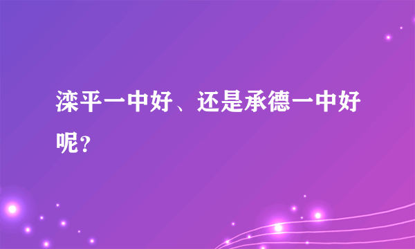 滦平一中好、还是承德一中好呢？