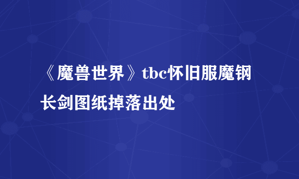 《魔兽世界》tbc怀旧服魔钢长剑图纸掉落出处