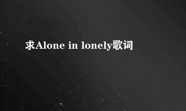 求Alone in lonely歌词