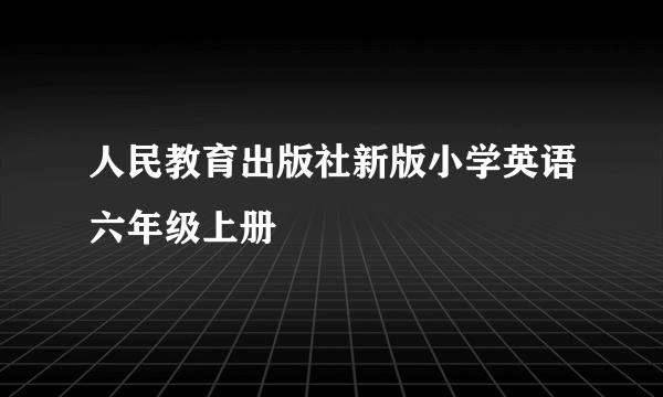 人民教育出版社新版小学英语六年级上册