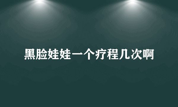 黑脸娃娃一个疗程几次啊