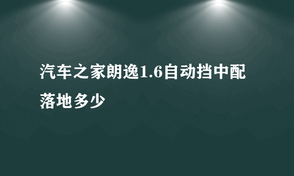 汽车之家朗逸1.6自动挡中配落地多少