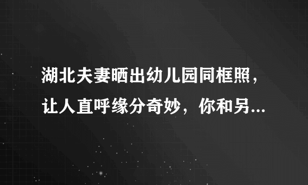 湖北夫妻晒出幼儿园同框照，让人直呼缘分奇妙，你和另一半的缘分有多奇妙呢？