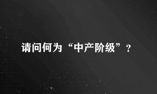 请问何为“中产阶级”？