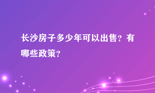 长沙房子多少年可以出售？有哪些政策？