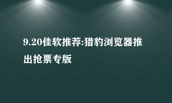 9.20佳软推荐:猎豹浏览器推出抢票专版