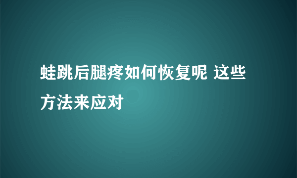 蛙跳后腿疼如何恢复呢 这些方法来应对