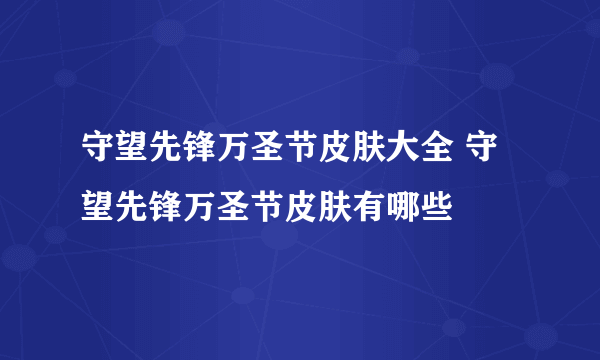 守望先锋万圣节皮肤大全 守望先锋万圣节皮肤有哪些