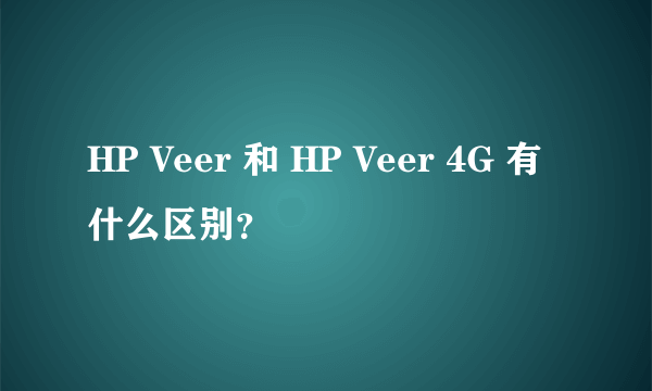 HP Veer 和 HP Veer 4G 有什么区别？