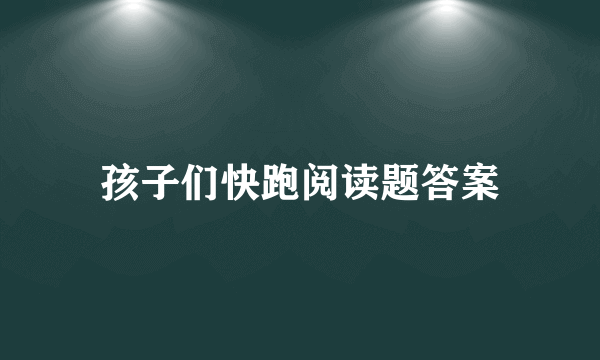 孩子们快跑阅读题答案