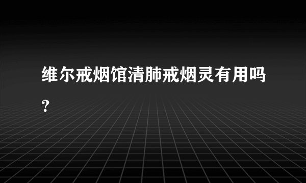 维尔戒烟馆清肺戒烟灵有用吗？