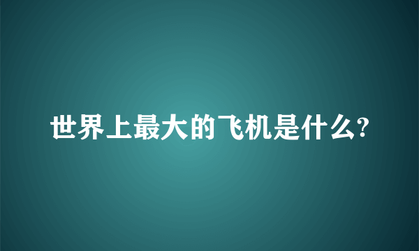 世界上最大的飞机是什么?