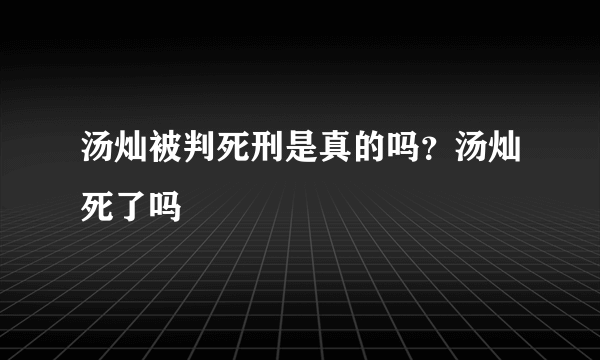 汤灿被判死刑是真的吗？汤灿死了吗