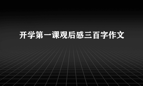 开学第一课观后感三百字作文