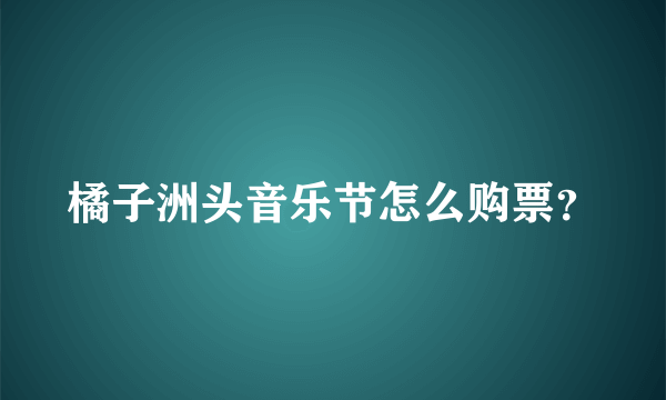 橘子洲头音乐节怎么购票？