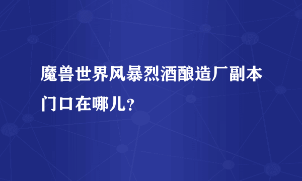 魔兽世界风暴烈酒酿造厂副本门口在哪儿？