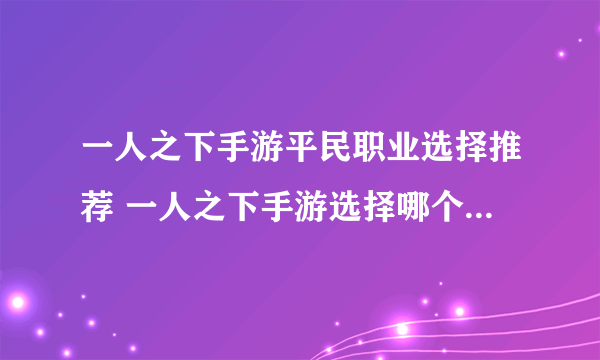 一人之下手游平民职业选择推荐 一人之下手游选择哪个平民职业好