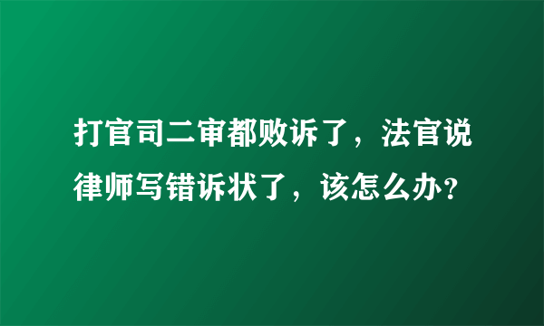 打官司二审都败诉了，法官说律师写错诉状了，该怎么办？