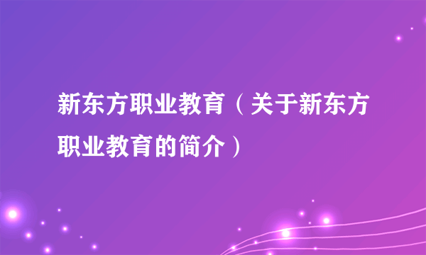 新东方职业教育（关于新东方职业教育的简介）