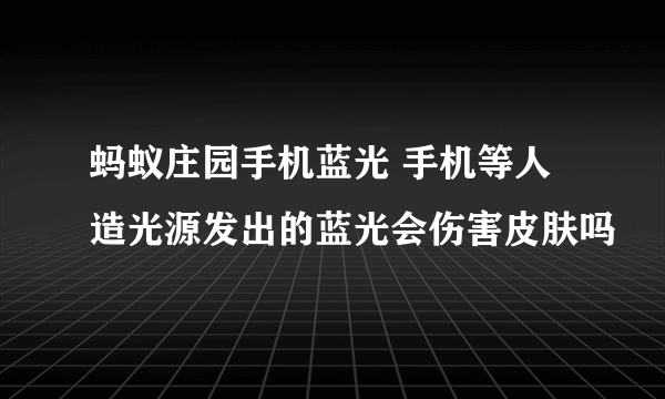 蚂蚁庄园手机蓝光 手机等人造光源发出的蓝光会伤害皮肤吗