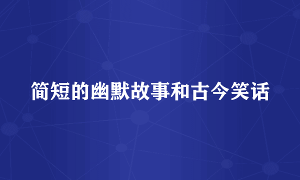 简短的幽默故事和古今笑话