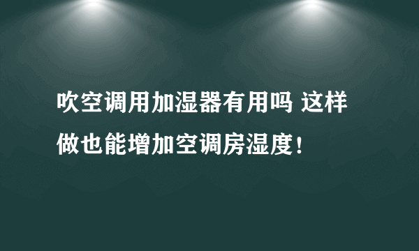 吹空调用加湿器有用吗 这样做也能增加空调房湿度！