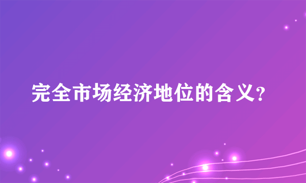 完全市场经济地位的含义？