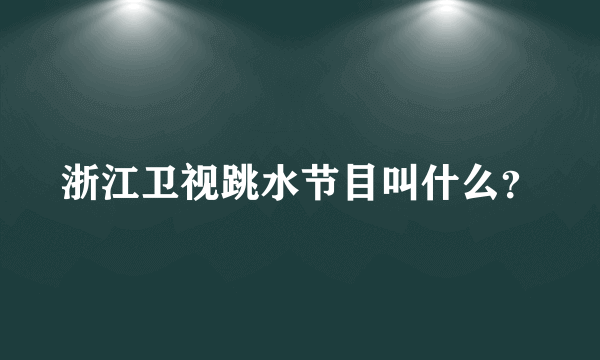 浙江卫视跳水节目叫什么？