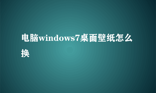 电脑windows7桌面壁纸怎么换