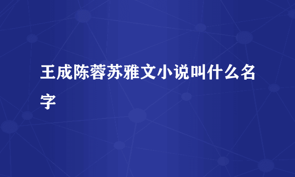 王成陈蓉苏雅文小说叫什么名字