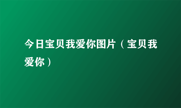 今日宝贝我爱你图片（宝贝我爱你）