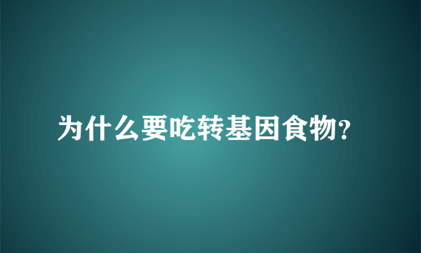 为什么要吃转基因食物？