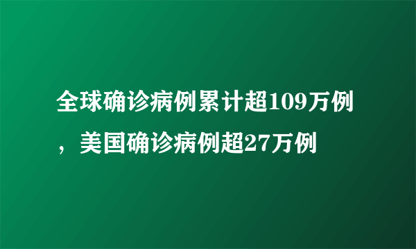 全球确诊病例累计超109万例，美国确诊病例超27万例