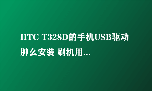 HTC T328D的手机USB驱动肿么安装 刷机用的那个USB驱动