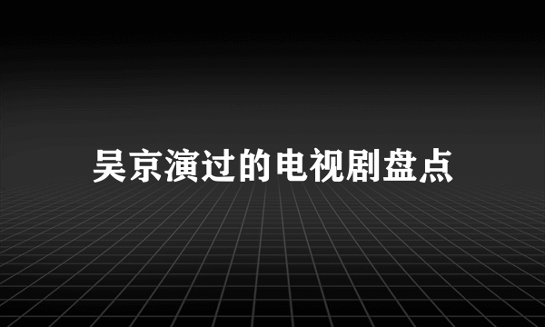 吴京演过的电视剧盘点