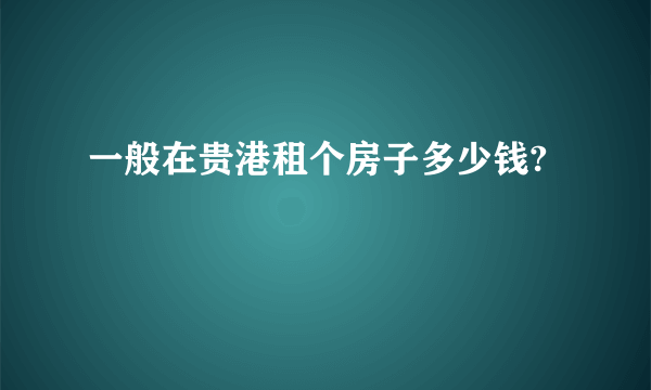 一般在贵港租个房子多少钱?