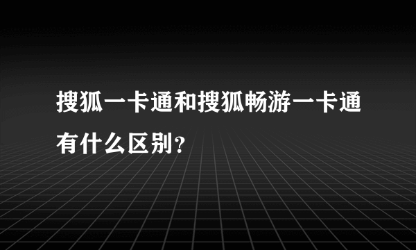 搜狐一卡通和搜狐畅游一卡通有什么区别？