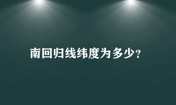 南回归线纬度为多少？