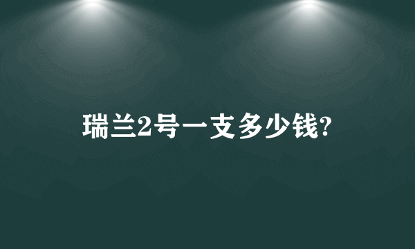 瑞兰2号一支多少钱?