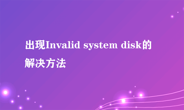 出现Invalid system disk的解决方法