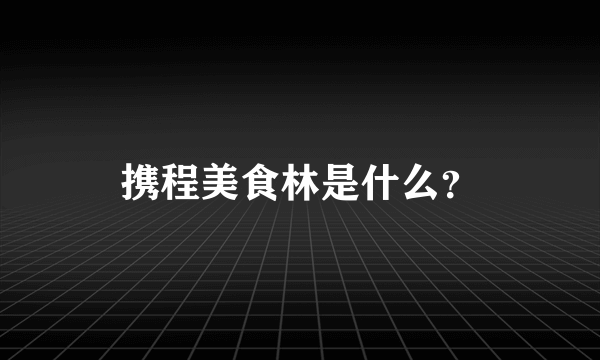 携程美食林是什么？