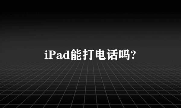 iPad能打电话吗?