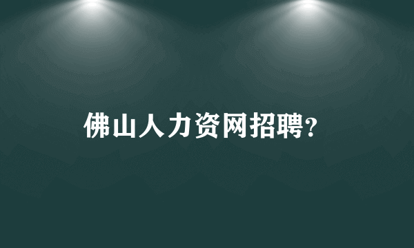 佛山人力资网招聘？