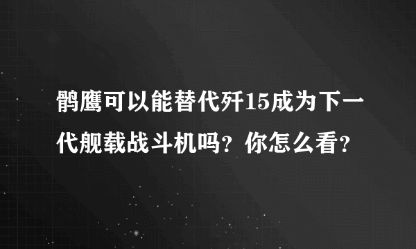 鹘鹰可以能替代歼15成为下一代舰载战斗机吗？你怎么看？