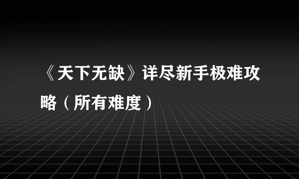 《天下无缺》详尽新手极难攻略（所有难度）