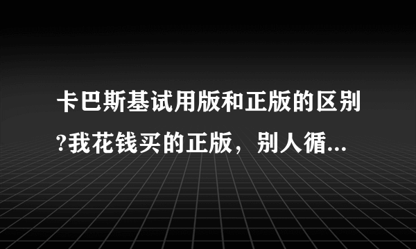 卡巴斯基试用版和正版的区别?我花钱买的正版，别人循环下载用试用版，功能一样，我岂不是很不划算？