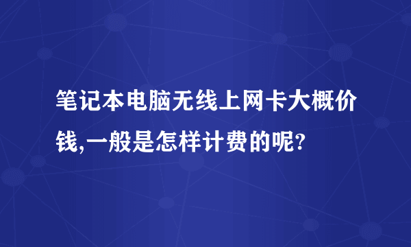 笔记本电脑无线上网卡大概价钱,一般是怎样计费的呢?